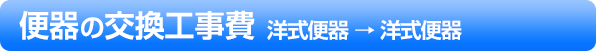 便器の交換工事費 洋式便器 → 洋式便器