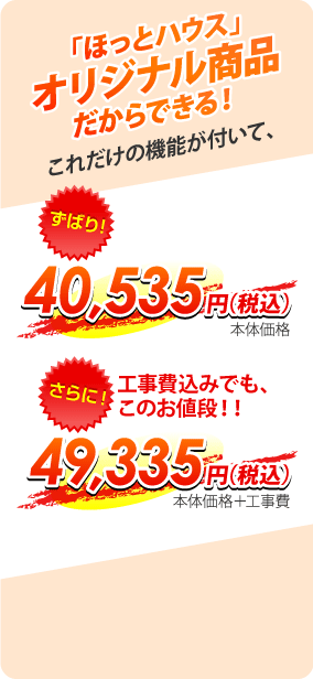 「ほっとハウス」オリジナル商品だからできる!これだけの機能がついて40,535円 工事費込みでも49,335円