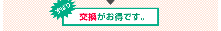 交換がお得です！
