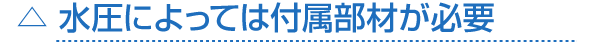 水圧によっては付属部材が必要