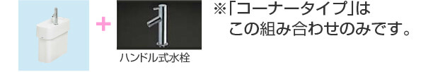 手洗い器+ハンドル式水栓 ※コーナータイプはこの組み合わせのみです。