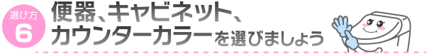 便器、キャビネット、カウンターカラーを選びましょう