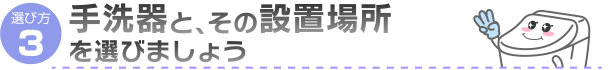 手洗い器と、その設置場所を選びましょう
