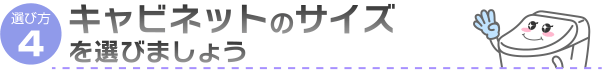 キャビネットのサイズを選びましょう