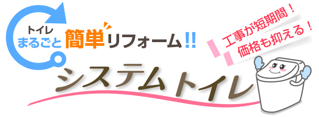 トイレ丸ごと簡単リフォーム！！システムトイレ