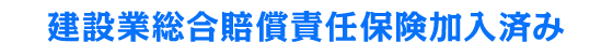建設業総合賠償責任保険加入済み
