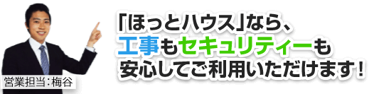 ほっとハウスなら工事もセキュリティーも安心してご利用いただけます！