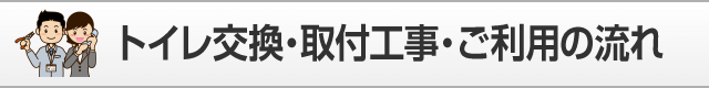 トイレ交換・取付工事 ご利用の流れ