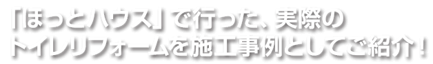 「ほっとハウス」で行った、実際のトイレリフォームを施工事例としてご紹介！