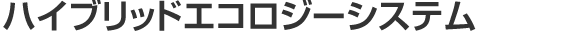 ハイブリッドエコロジーシステム
