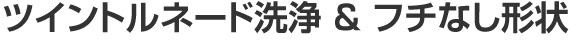 ツイントルネード洗浄＆フチなし形状