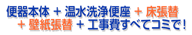 便器本体＋温水洗浄便座＋床張替＋壁紙張替え＋工事費すべてコミで！